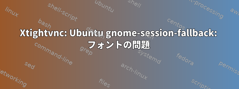 Xtightvnc: Ubuntu gnome-session-fallback: フォントの問題