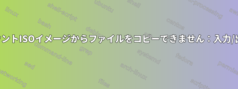 ループマウントISOイメージからファイルをコピーできません：入力/出力エラー