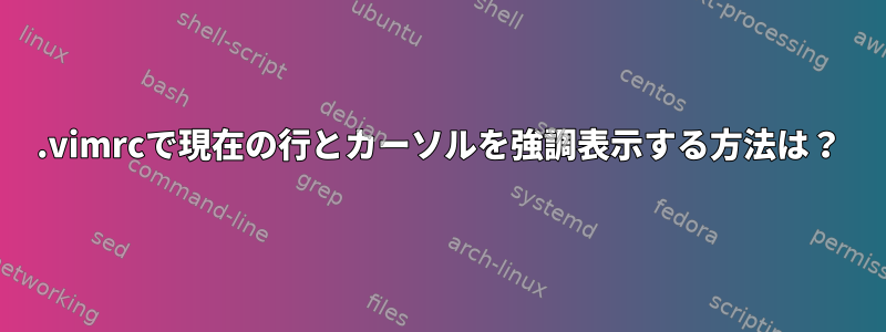 .vimrcで現在の行とカーソルを強調表示する方法は？