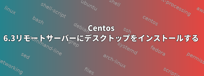 Centos 6.3リモートサーバーにデスクトップをインストールする