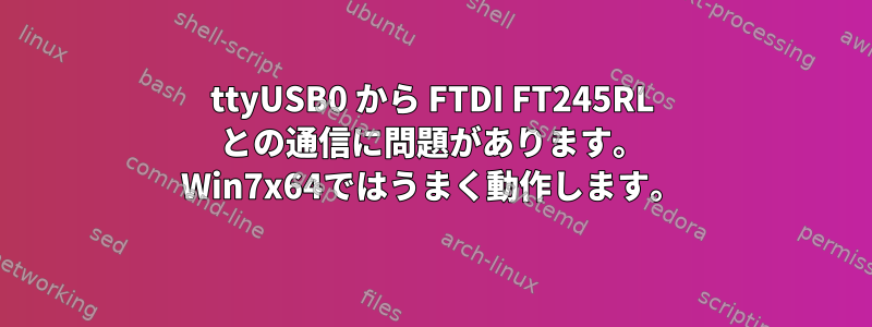 ttyUSB0 から FTDI FT245RL との通信に問題があります。 Win7x64ではうまく動作します。