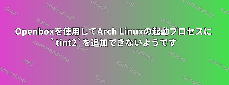 Openboxを使用してArch Linuxの起動プロセスに `tint2`を追加できないようです