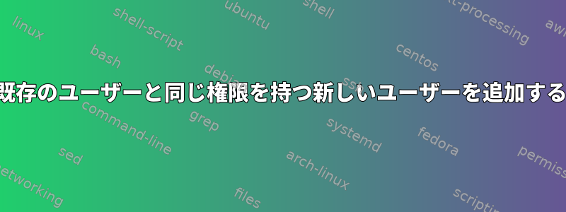 既存のユーザーと同じ権限を持つ新しいユーザーを追加する