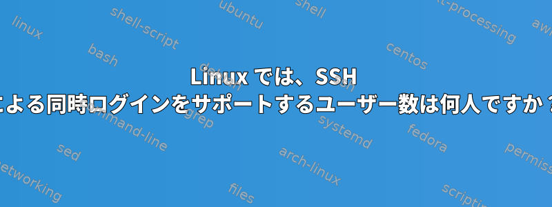 Linux では、SSH による同時ログインをサポートするユーザー数は何人ですか？