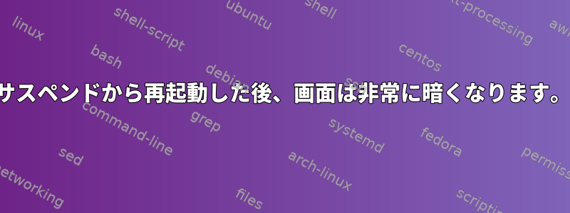 サスペンドから再起動した後、画面は非常に暗くなります。