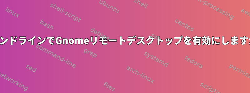 コマンドラインでGnomeリモートデスクトップを有効にしますか？