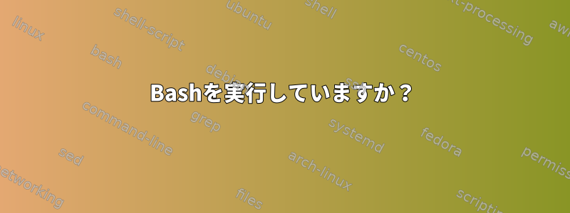 Bashを実行していますか？