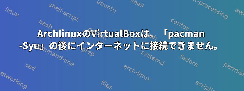 ArchlinuxのVirtualBoxは、「pacman -Syu」の後にインターネットに接続できません。