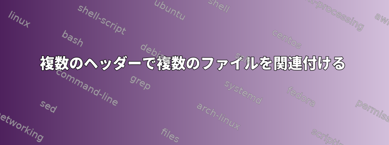 複数のヘッダーで複数のファイルを関連付ける