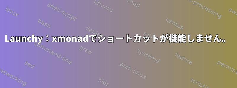 Launchy：xmonadでショートカットが機能しません。