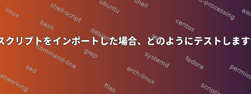 zshスクリプトをインポートした場合、どのようにテストしますか？