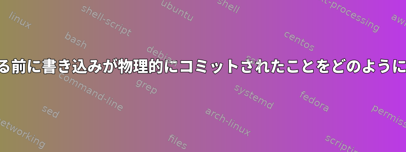 レポートが完了する前に書き込みが物理的にコミットされたことをどのように保証できますか？