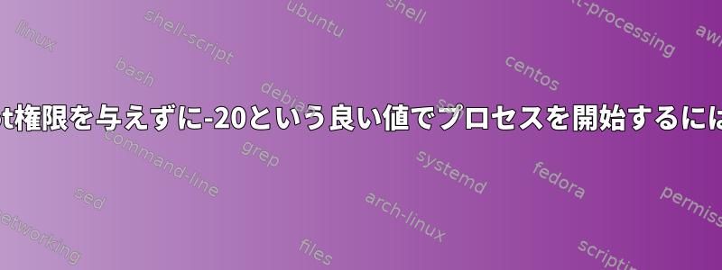 root権限を与えずに-20という良い値でプロセスを開始するには？