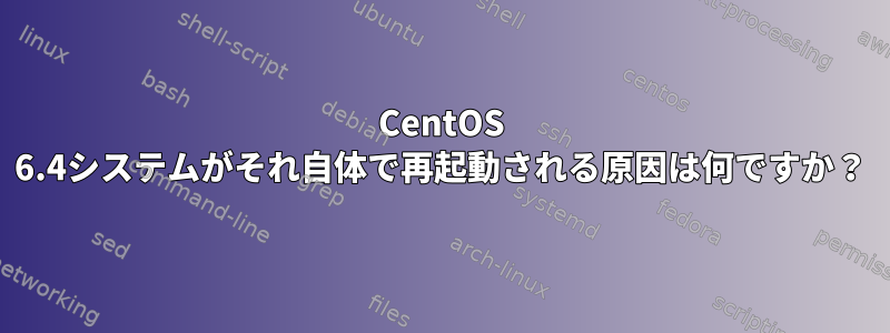 CentOS 6.4システムがそれ自体で再起動される原因は何ですか？