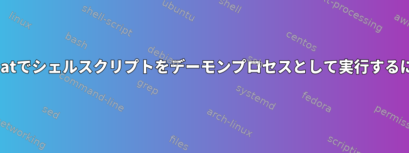 Redhatでシェルスクリプトをデーモンプロセスとして実行するには？