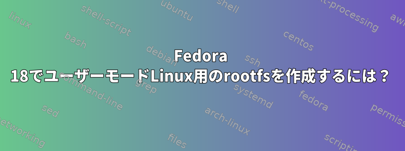 Fedora 18でユーザーモードLinux用のrootfsを作成するには？