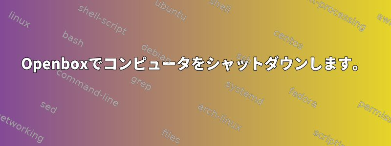 Openboxでコンピュータをシャットダウンします。