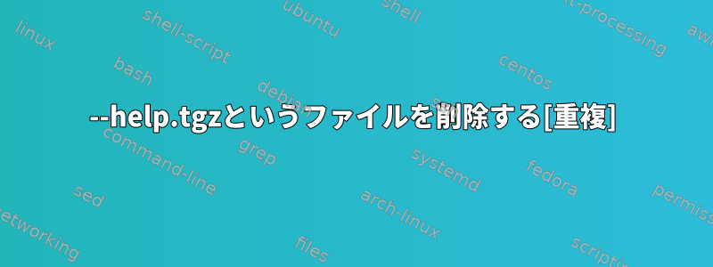 --help.tgzというファイルを削除する[重複]