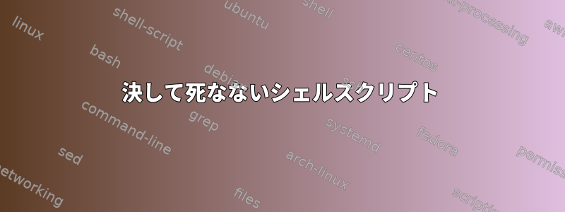 決して死なないシェルスクリプト