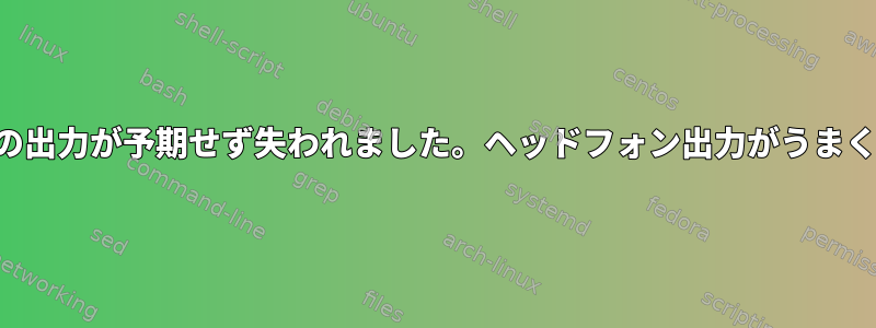 スピーカーの出力が予期せず失われました。ヘッドフォン出力がうまく動作します