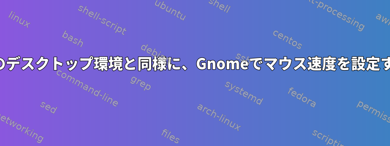 他のデスクトップ環境と同様に、Gnomeでマウス速度を設定する