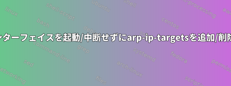 結合されたインターフェイスを起動/中断せずにarp-ip-targetsを追加/削除できますか？