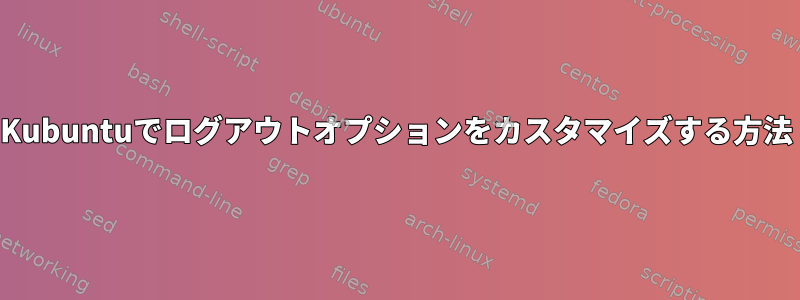 Kubuntuでログアウトオプションをカスタマイズする方法