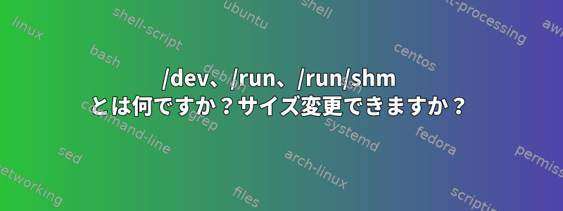 /dev、/run、/run/shm とは何ですか？サイズ変更できますか？