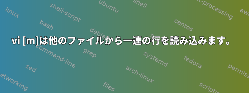 vi [m]は他のファイルから一連の行を読み込みます。