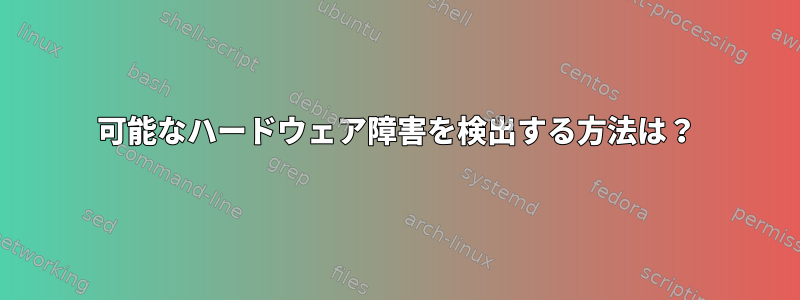 可能なハードウェア障害を検出する方法は？