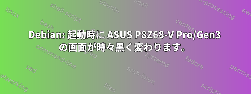 Debian: 起動時に ASUS P8Z68-V Pro/Gen3 の画面が時々黒く変わります。