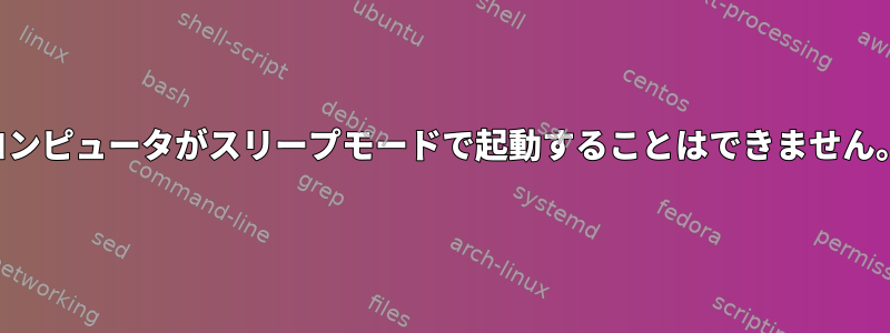 コンピュータがスリープモードで起動することはできません。