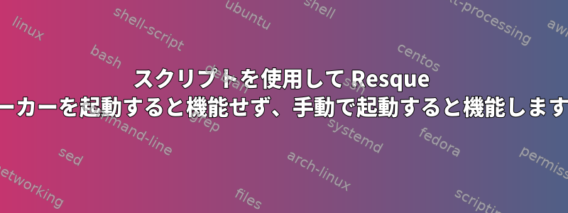 スクリプトを使用して Resque ワーカーを起動すると機能せず、手動で起動すると機能します。