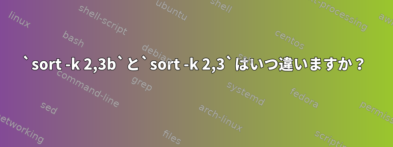 `sort -k 2,3b`と`sort -k 2,3`はいつ違いますか？