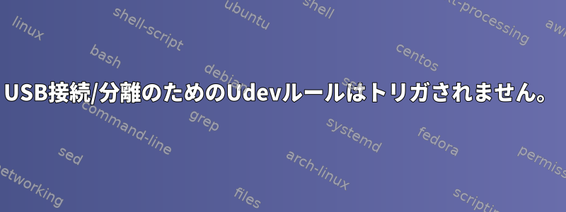 USB接続/分離のためのUdevルールはトリガされません。