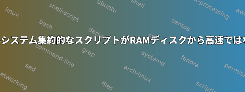 ファイルシステム集約的なスクリプトがRAMディスクから高速ではない理由