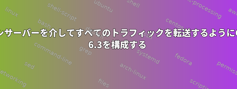 プロキシサーバーを介してすべてのトラフィックを転送するようにCentos 6.3を構成する