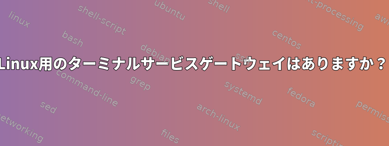 Linux用のターミナルサービスゲートウェイはありますか？