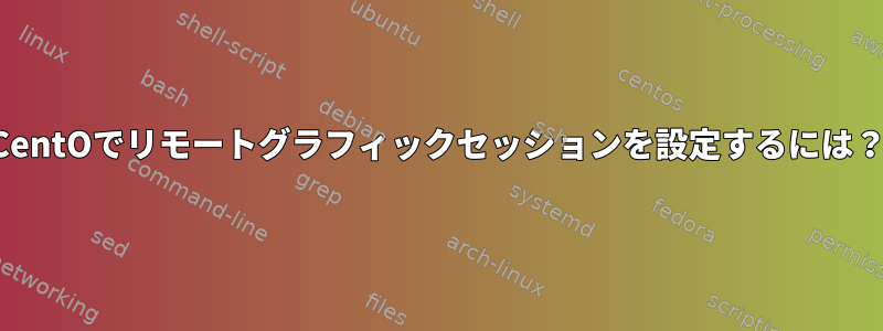 CentOでリモートグラフィックセッションを設定するには？