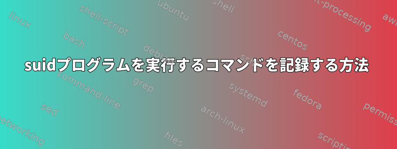 suidプログラムを実行するコマンドを記録する方法