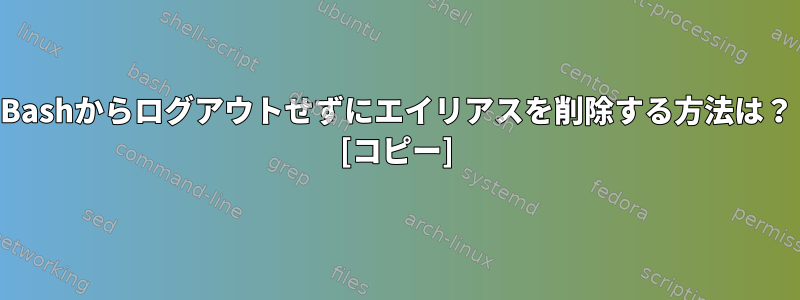 Bashからログアウトせずにエイリアスを削除する方法は？ [コピー]