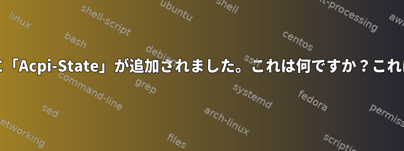 labtopの出力に「Acpi-State」が追加されました。これは何ですか？これはバグですか？