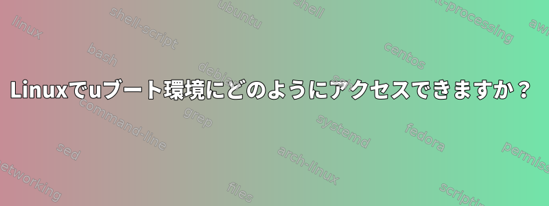 Linuxでuブート環境にどのようにアクセスできますか？