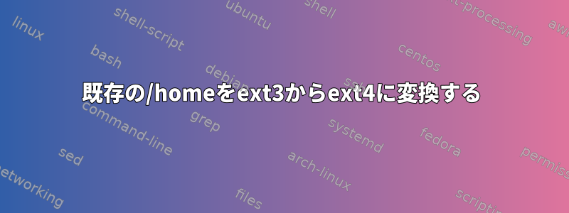 既存の/homeをext3からext4に変換する