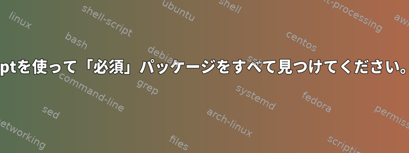 aptを使って「必須」パッケージをすべて見つけてください。