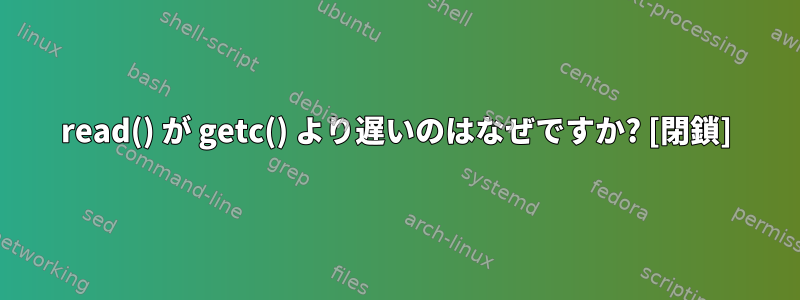 read() が getc() より遅いのはなぜですか? [閉鎖]