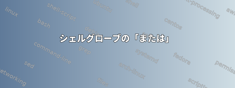 シェルグローブの「または」