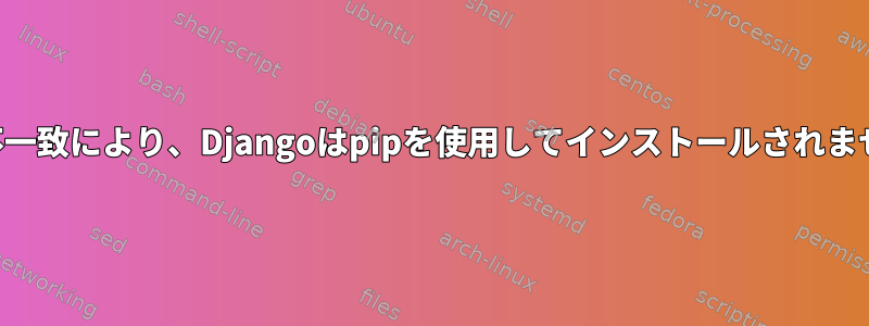 ハッシュの不一致により、Djangoはpipを使用してインストールされませんでした。