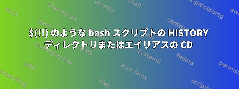 $(!!) のような bash スクリプトの HISTORY ディレクトリまたはエイリアスの CD