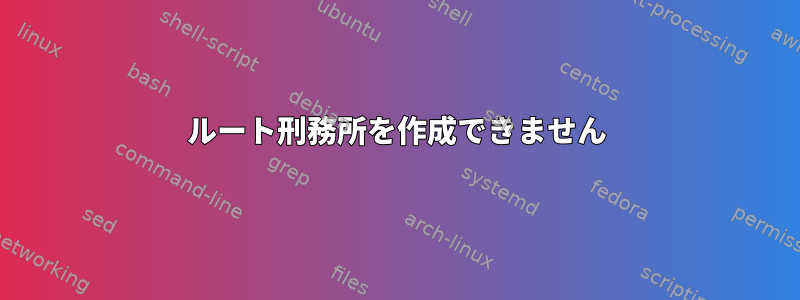 ルート刑務所を作成できません